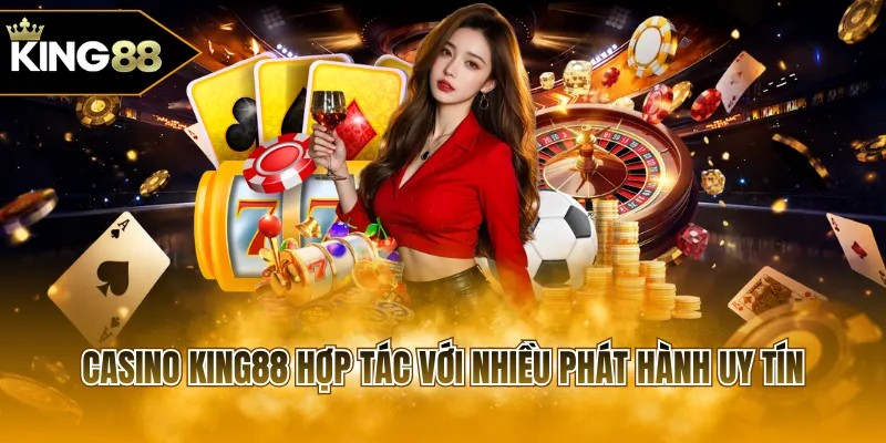 Casino KING88 hợp tác với nhiều phát hành uy tín