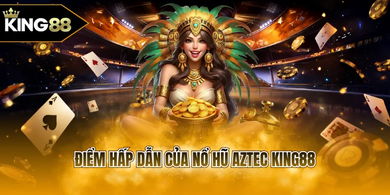 Điểm hấp dẫn của nổ hũ Aztec KING88