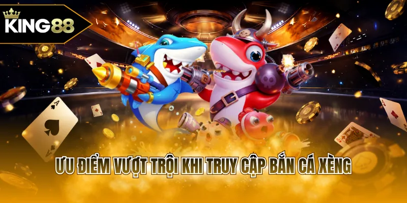 Ưu điểm vượt trội khi truy cập bắn cá xèng